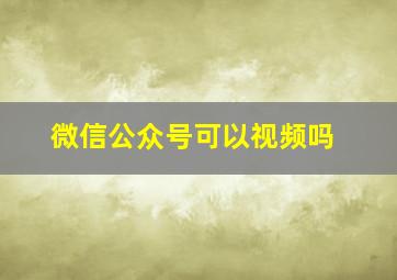 微信公众号可以视频吗