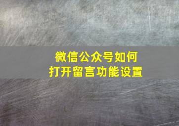 微信公众号如何打开留言功能设置