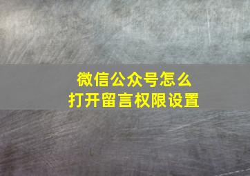 微信公众号怎么打开留言权限设置