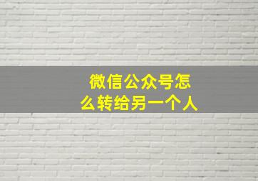 微信公众号怎么转给另一个人