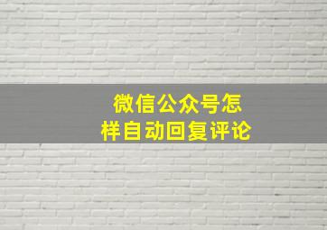 微信公众号怎样自动回复评论