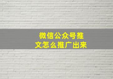 微信公众号推文怎么推广出来