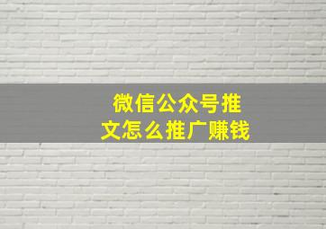 微信公众号推文怎么推广赚钱