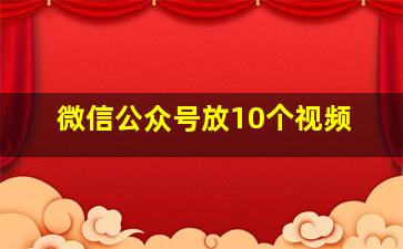 微信公众号放10个视频