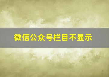 微信公众号栏目不显示