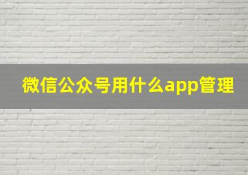 微信公众号用什么app管理