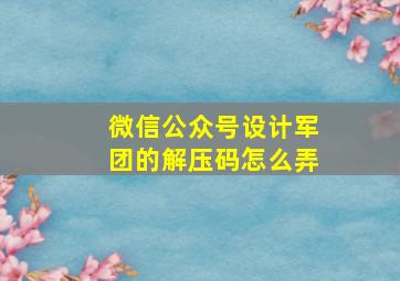 微信公众号设计军团的解压码怎么弄