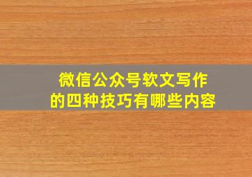 微信公众号软文写作的四种技巧有哪些内容