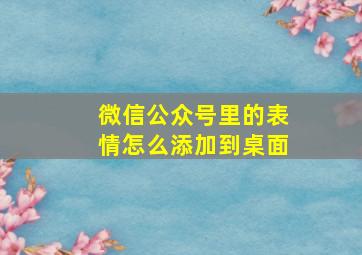 微信公众号里的表情怎么添加到桌面