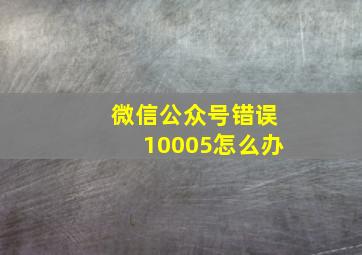 微信公众号错误10005怎么办