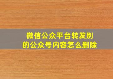 微信公众平台转发别的公众号内容怎么删除