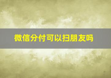 微信分付可以扫朋友吗