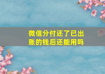 微信分付还了已出账的钱后还能用吗