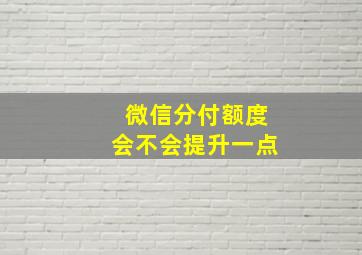 微信分付额度会不会提升一点