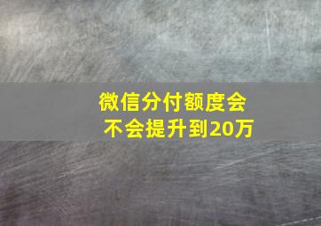 微信分付额度会不会提升到20万