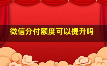 微信分付额度可以提升吗