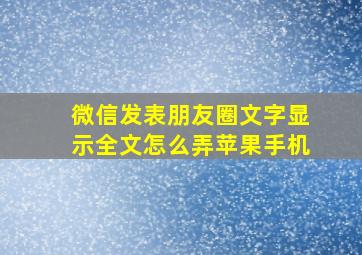 微信发表朋友圈文字显示全文怎么弄苹果手机