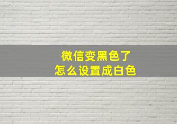 微信变黑色了怎么设置成白色