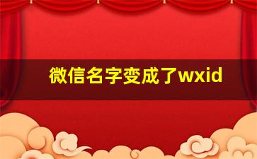 微信名字变成了wxid