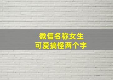 微信名称女生可爱搞怪两个字