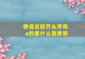 微信名称开头字母a的是什么意思啊