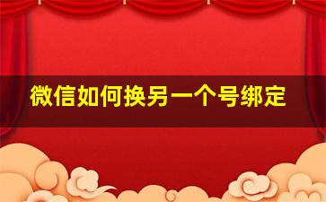 微信如何换另一个号绑定