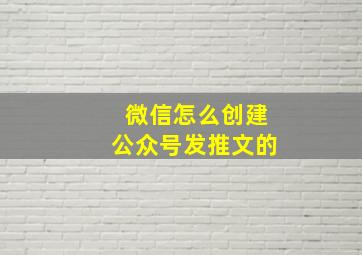 微信怎么创建公众号发推文的