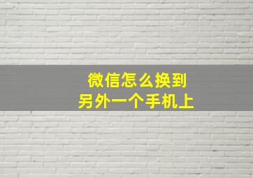 微信怎么换到另外一个手机上