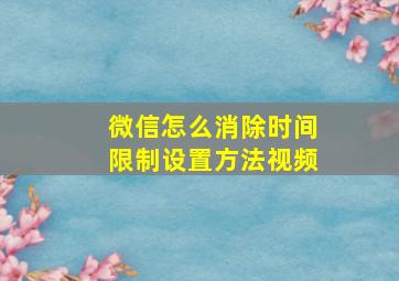 微信怎么消除时间限制设置方法视频