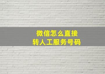 微信怎么直接转人工服务号码