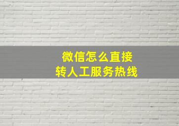 微信怎么直接转人工服务热线