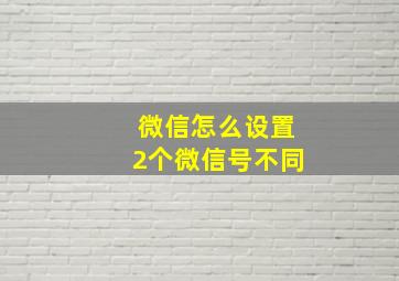 微信怎么设置2个微信号不同