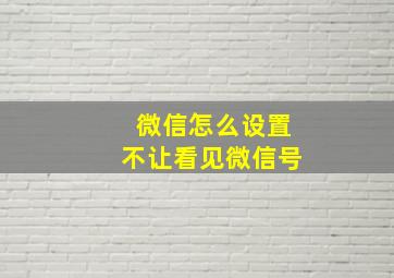 微信怎么设置不让看见微信号