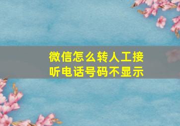 微信怎么转人工接听电话号码不显示