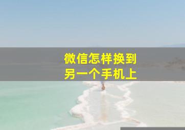 微信怎样换到另一个手机上