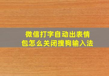 微信打字自动出表情包怎么关闭搜狗输入法