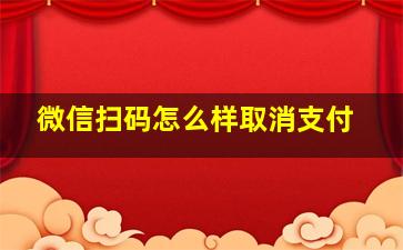 微信扫码怎么样取消支付