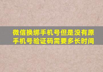 微信换绑手机号但是没有原手机号验证码需要多长时间