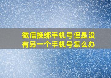 微信换绑手机号但是没有另一个手机号怎么办