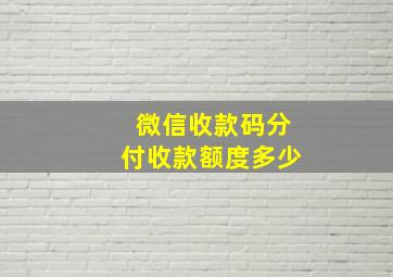 微信收款码分付收款额度多少