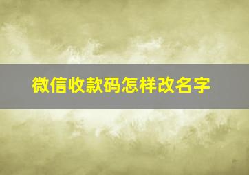 微信收款码怎样改名字