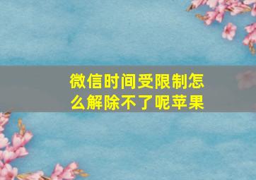 微信时间受限制怎么解除不了呢苹果