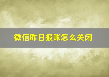 微信昨日报账怎么关闭