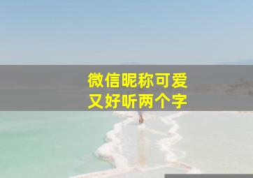 微信昵称可爱又好听两个字