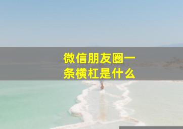 微信朋友圈一条横杠是什么