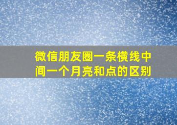 微信朋友圈一条横线中间一个月亮和点的区别