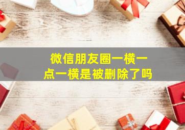 微信朋友圈一横一点一横是被删除了吗