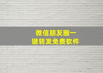 微信朋友圈一键转发免费软件