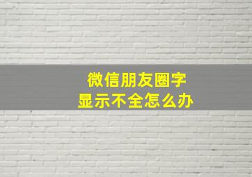 微信朋友圈字显示不全怎么办