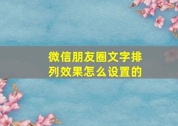 微信朋友圈文字排列效果怎么设置的